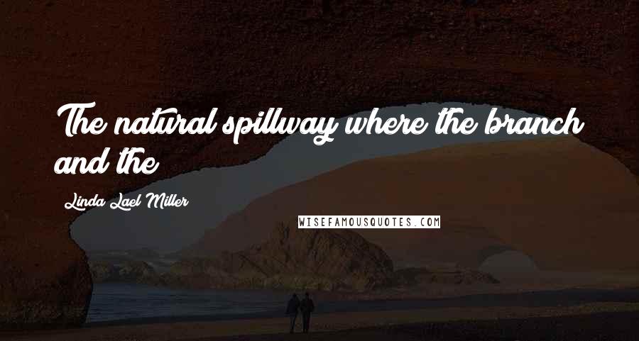 Linda Lael Miller Quotes: The natural spillway where the branch and the