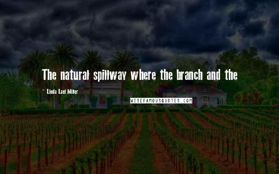 Linda Lael Miller Quotes: The natural spillway where the branch and the