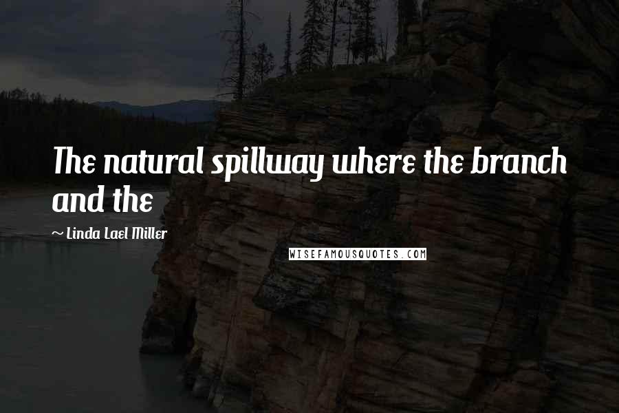 Linda Lael Miller Quotes: The natural spillway where the branch and the