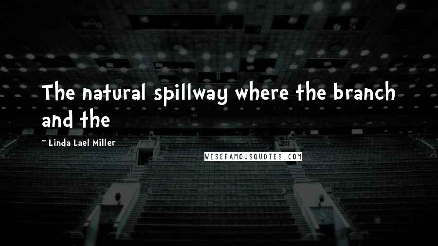Linda Lael Miller Quotes: The natural spillway where the branch and the