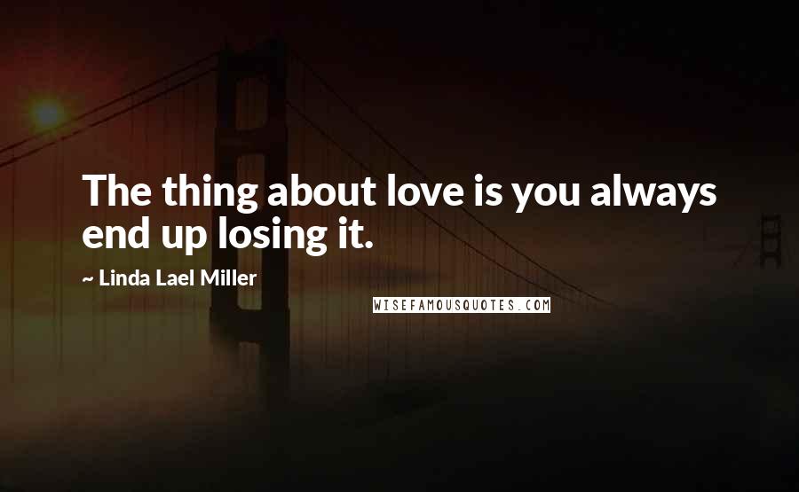 Linda Lael Miller Quotes: The thing about love is you always end up losing it.