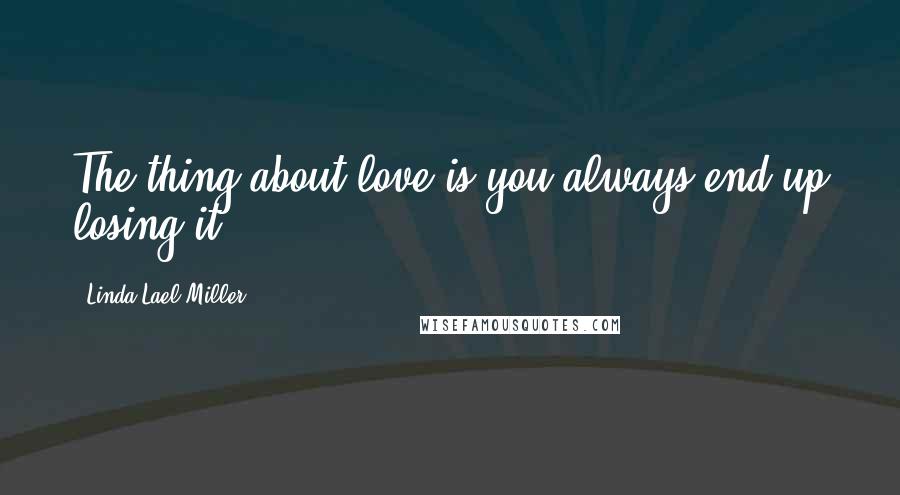 Linda Lael Miller Quotes: The thing about love is you always end up losing it.