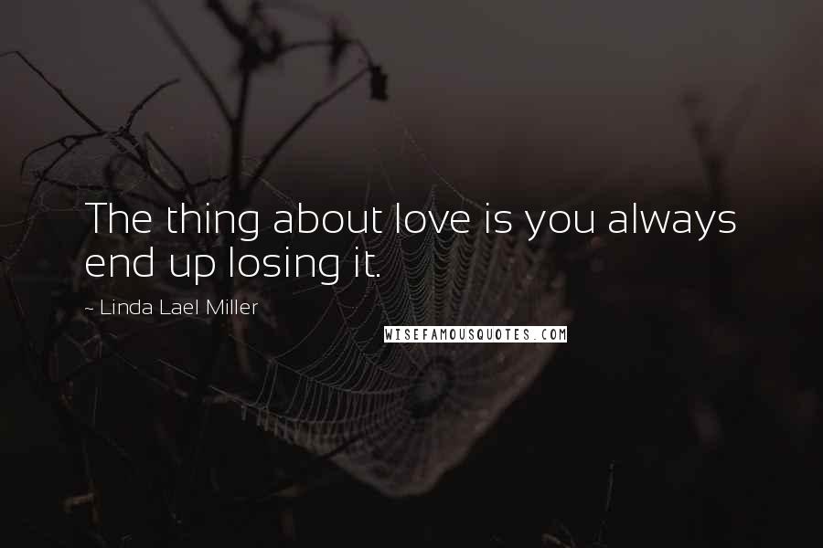 Linda Lael Miller Quotes: The thing about love is you always end up losing it.