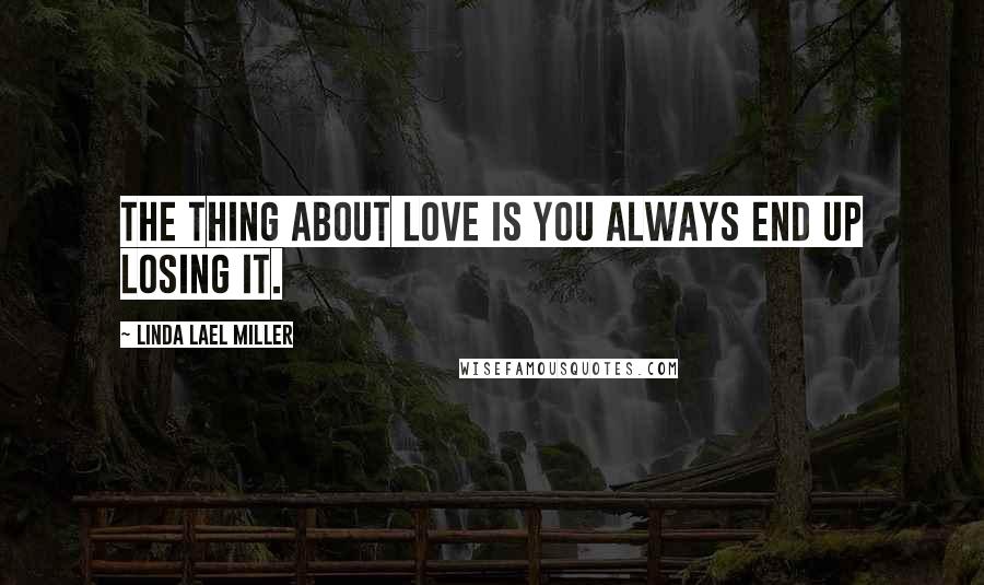 Linda Lael Miller Quotes: The thing about love is you always end up losing it.