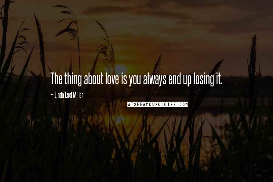 Linda Lael Miller Quotes: The thing about love is you always end up losing it.