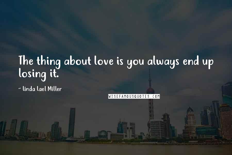 Linda Lael Miller Quotes: The thing about love is you always end up losing it.