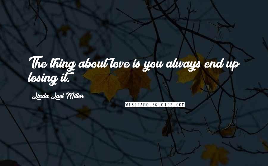 Linda Lael Miller Quotes: The thing about love is you always end up losing it.