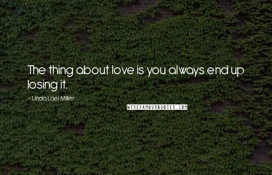 Linda Lael Miller Quotes: The thing about love is you always end up losing it.