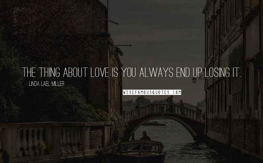 Linda Lael Miller Quotes: The thing about love is you always end up losing it.