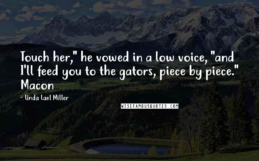 Linda Lael Miller Quotes: Touch her," he vowed in a low voice, "and I'll feed you to the gators, piece by piece." Macon