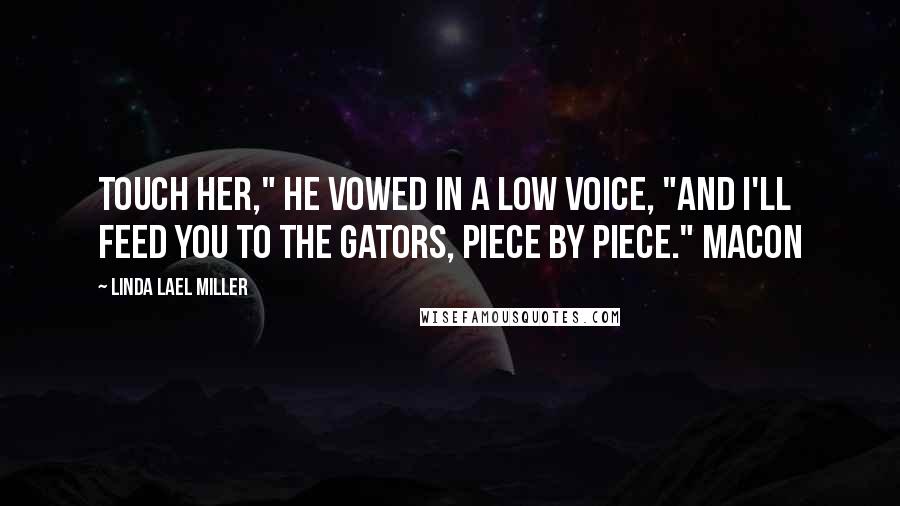 Linda Lael Miller Quotes: Touch her," he vowed in a low voice, "and I'll feed you to the gators, piece by piece." Macon