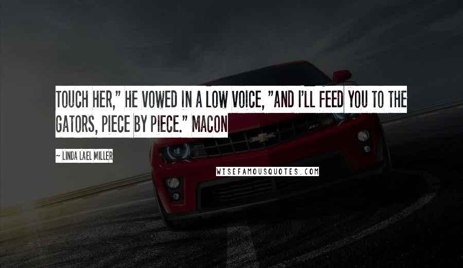 Linda Lael Miller Quotes: Touch her," he vowed in a low voice, "and I'll feed you to the gators, piece by piece." Macon