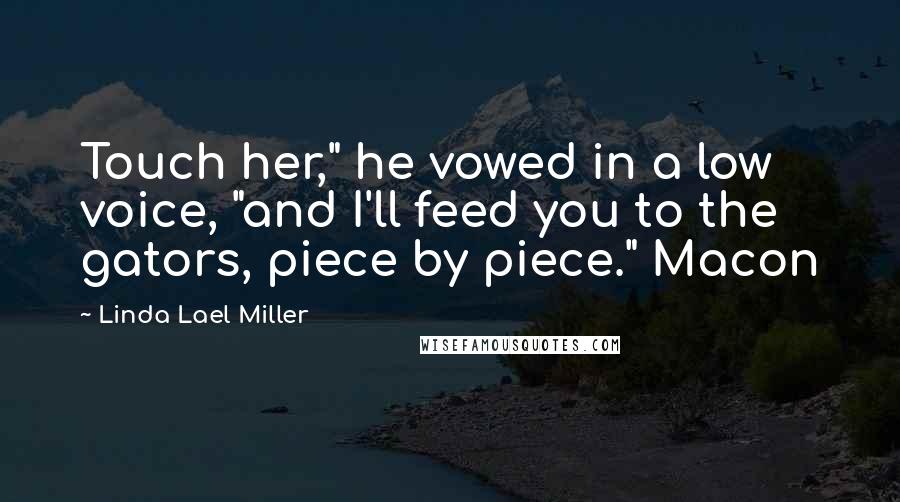Linda Lael Miller Quotes: Touch her," he vowed in a low voice, "and I'll feed you to the gators, piece by piece." Macon