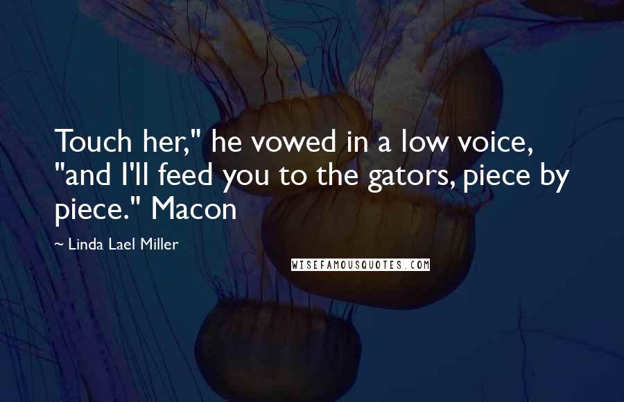 Linda Lael Miller Quotes: Touch her," he vowed in a low voice, "and I'll feed you to the gators, piece by piece." Macon
