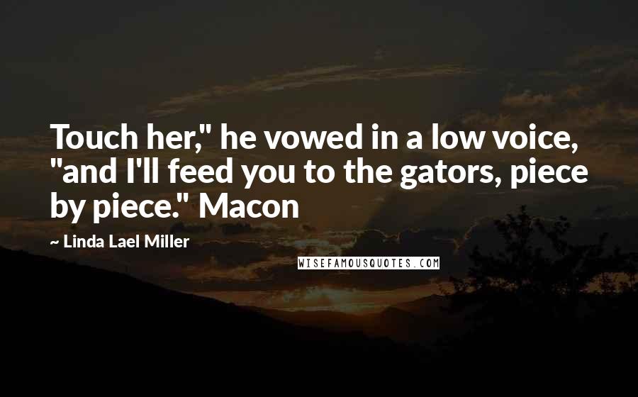 Linda Lael Miller Quotes: Touch her," he vowed in a low voice, "and I'll feed you to the gators, piece by piece." Macon