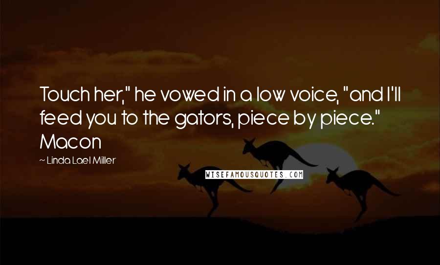 Linda Lael Miller Quotes: Touch her," he vowed in a low voice, "and I'll feed you to the gators, piece by piece." Macon