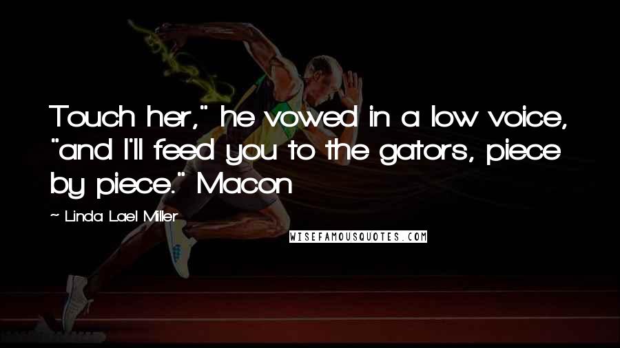 Linda Lael Miller Quotes: Touch her," he vowed in a low voice, "and I'll feed you to the gators, piece by piece." Macon