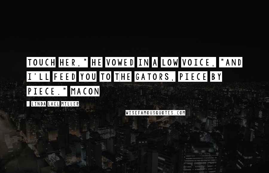 Linda Lael Miller Quotes: Touch her," he vowed in a low voice, "and I'll feed you to the gators, piece by piece." Macon