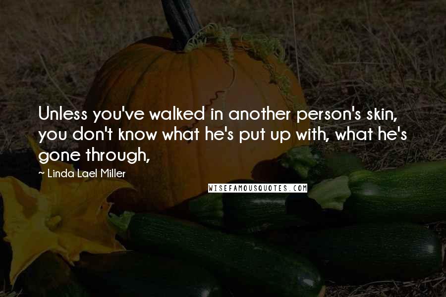 Linda Lael Miller Quotes: Unless you've walked in another person's skin, you don't know what he's put up with, what he's gone through,