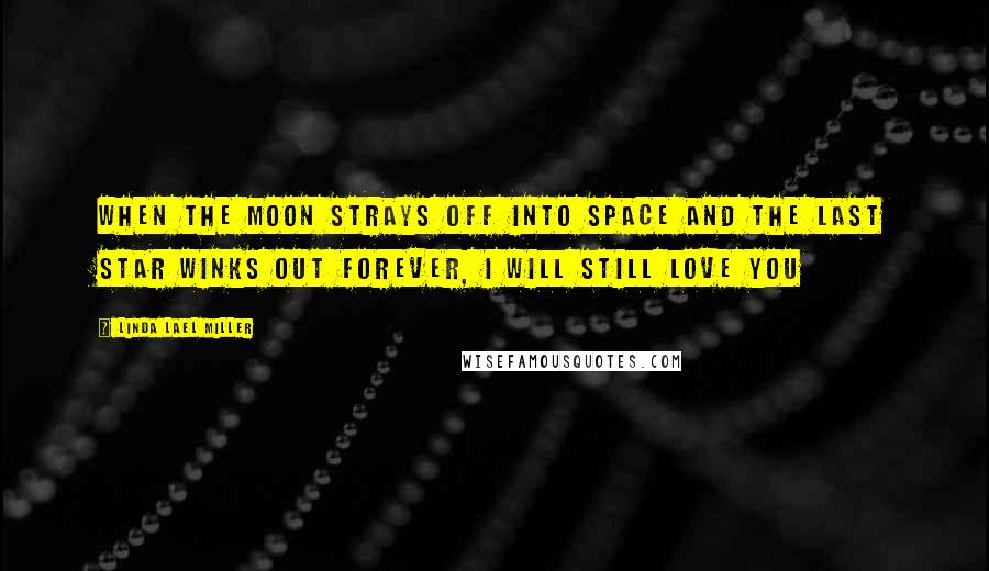 Linda Lael Miller Quotes: When the moon strays off into space and the last star winks out forever, I will still love you