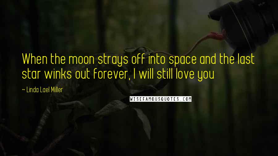 Linda Lael Miller Quotes: When the moon strays off into space and the last star winks out forever, I will still love you