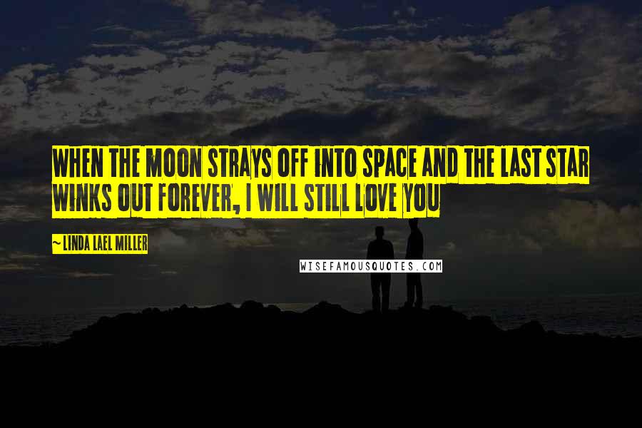 Linda Lael Miller Quotes: When the moon strays off into space and the last star winks out forever, I will still love you