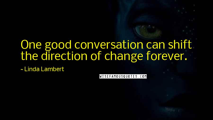 Linda Lambert Quotes: One good conversation can shift the direction of change forever.