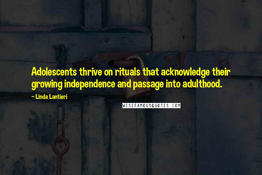 Linda Lantieri Quotes: Adolescents thrive on rituals that acknowledge their growing independence and passage into adulthood.