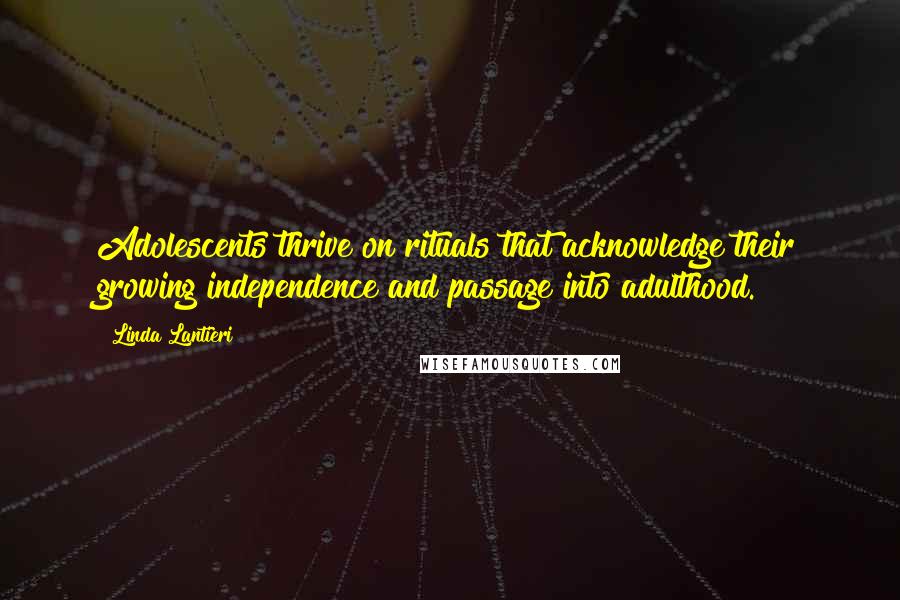 Linda Lantieri Quotes: Adolescents thrive on rituals that acknowledge their growing independence and passage into adulthood.