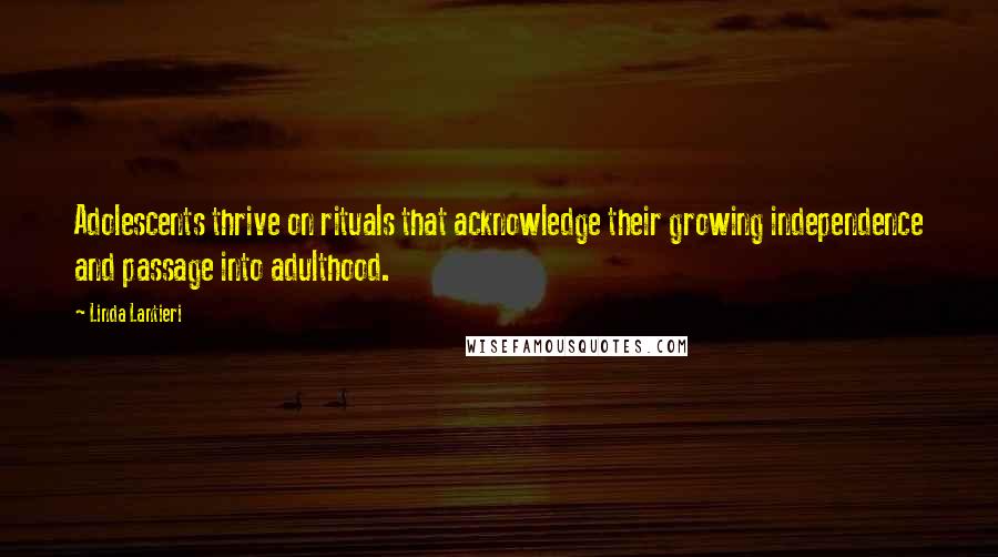 Linda Lantieri Quotes: Adolescents thrive on rituals that acknowledge their growing independence and passage into adulthood.