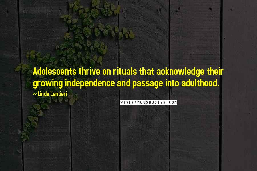 Linda Lantieri Quotes: Adolescents thrive on rituals that acknowledge their growing independence and passage into adulthood.