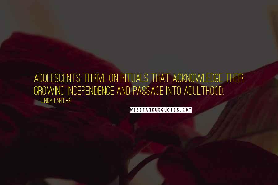 Linda Lantieri Quotes: Adolescents thrive on rituals that acknowledge their growing independence and passage into adulthood.