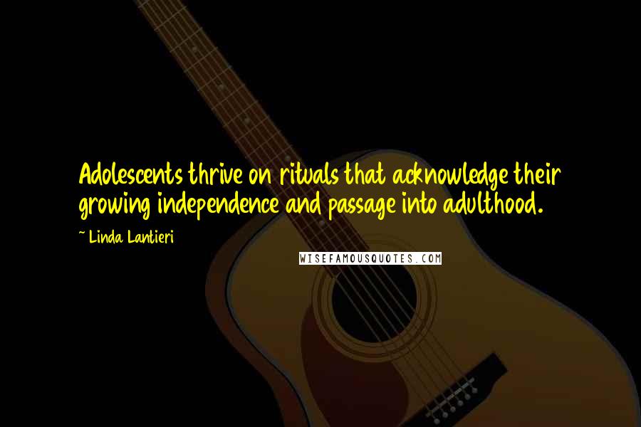 Linda Lantieri Quotes: Adolescents thrive on rituals that acknowledge their growing independence and passage into adulthood.