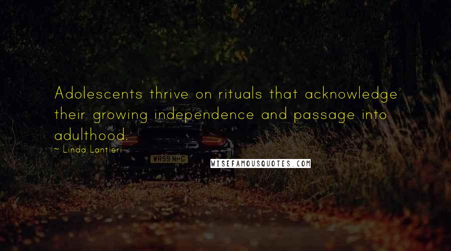 Linda Lantieri Quotes: Adolescents thrive on rituals that acknowledge their growing independence and passage into adulthood.