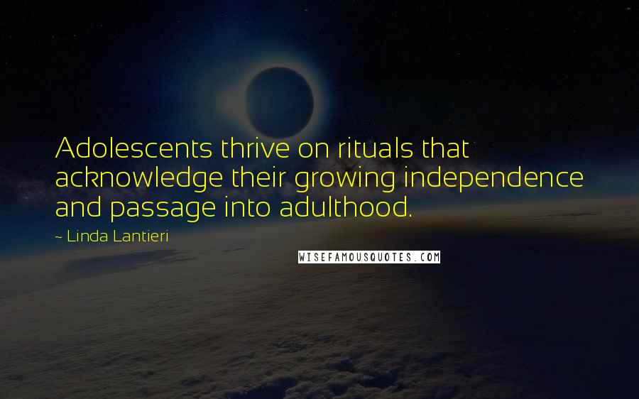 Linda Lantieri Quotes: Adolescents thrive on rituals that acknowledge their growing independence and passage into adulthood.