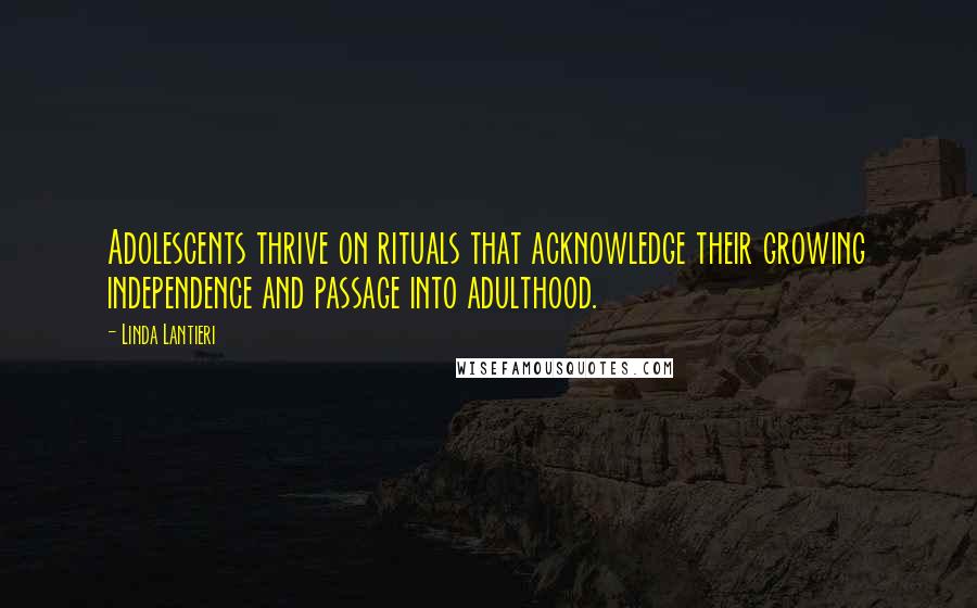 Linda Lantieri Quotes: Adolescents thrive on rituals that acknowledge their growing independence and passage into adulthood.