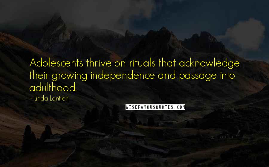 Linda Lantieri Quotes: Adolescents thrive on rituals that acknowledge their growing independence and passage into adulthood.