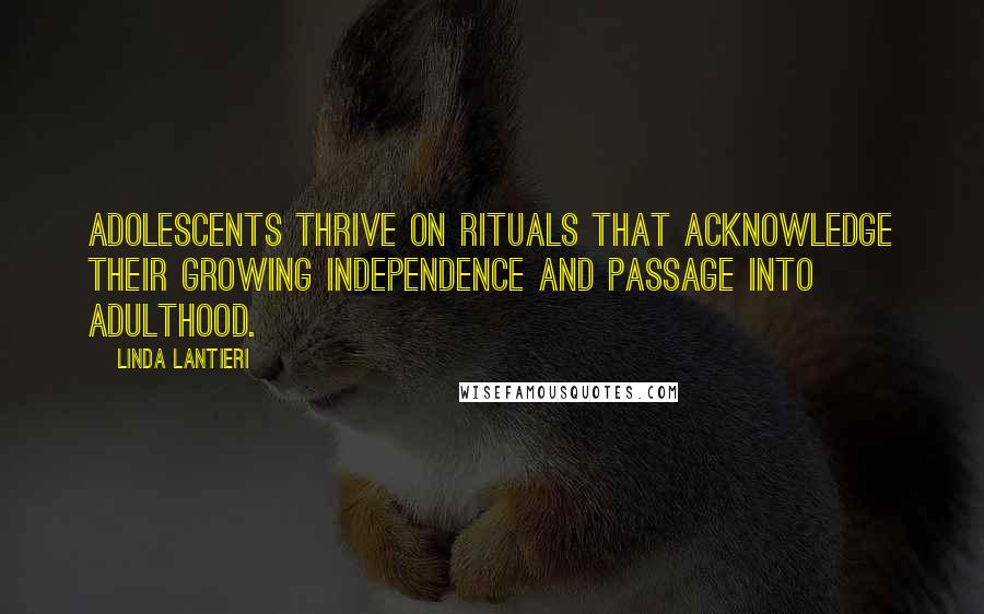 Linda Lantieri Quotes: Adolescents thrive on rituals that acknowledge their growing independence and passage into adulthood.