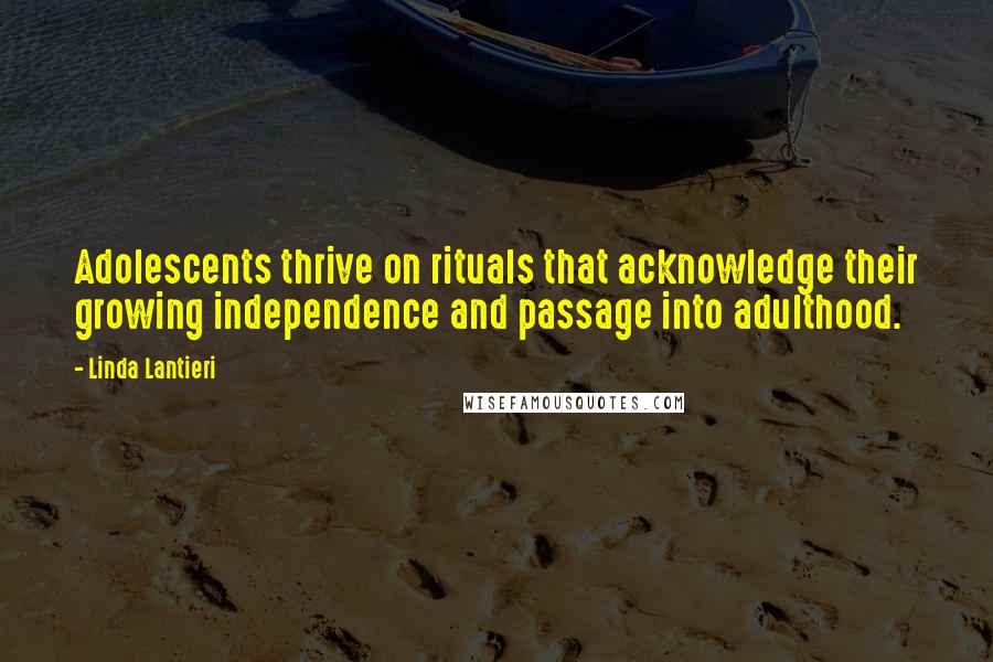 Linda Lantieri Quotes: Adolescents thrive on rituals that acknowledge their growing independence and passage into adulthood.