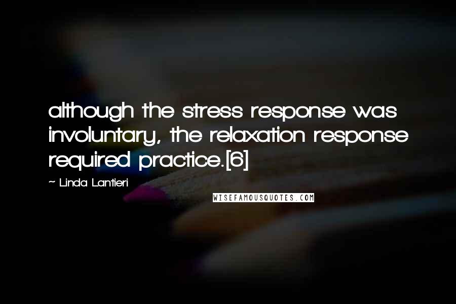 Linda Lantieri Quotes: although the stress response was involuntary, the relaxation response required practice.[6]