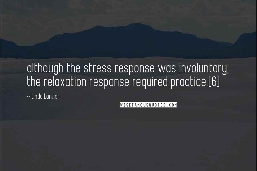 Linda Lantieri Quotes: although the stress response was involuntary, the relaxation response required practice.[6]