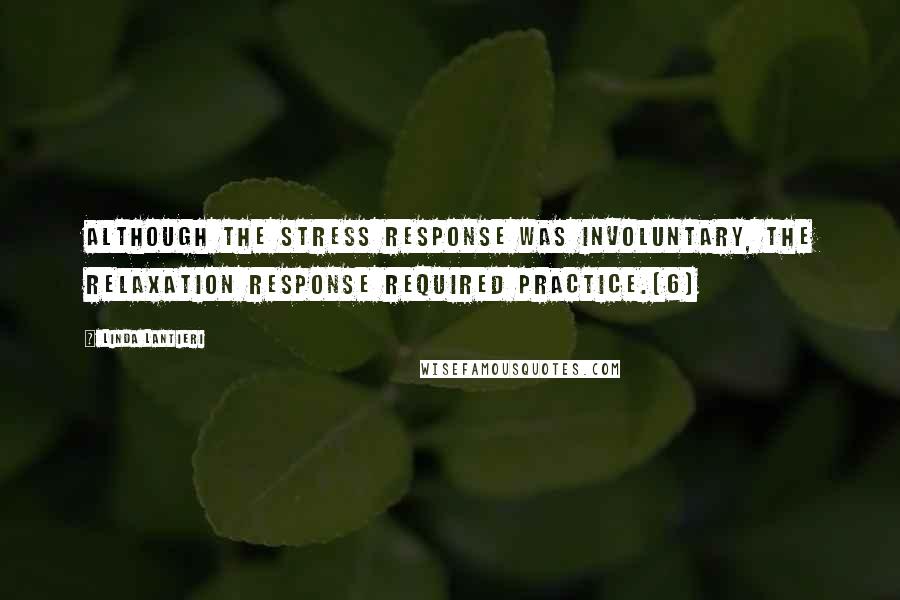 Linda Lantieri Quotes: although the stress response was involuntary, the relaxation response required practice.[6]