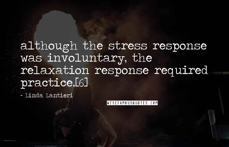 Linda Lantieri Quotes: although the stress response was involuntary, the relaxation response required practice.[6]