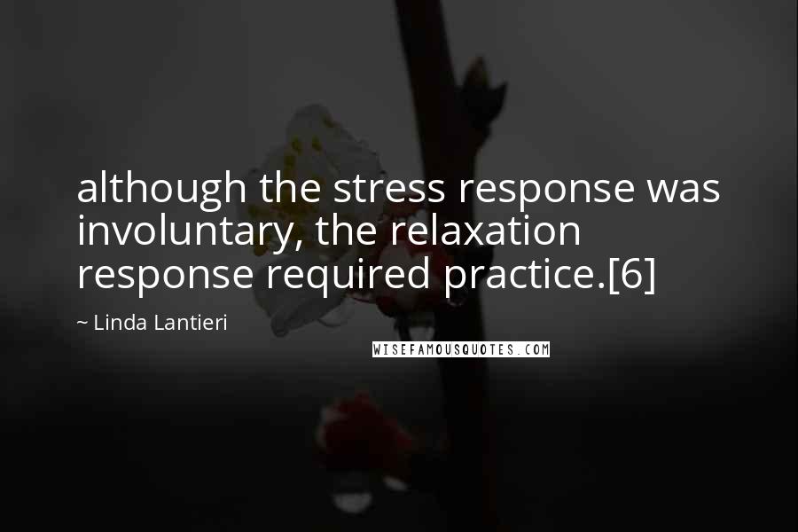 Linda Lantieri Quotes: although the stress response was involuntary, the relaxation response required practice.[6]