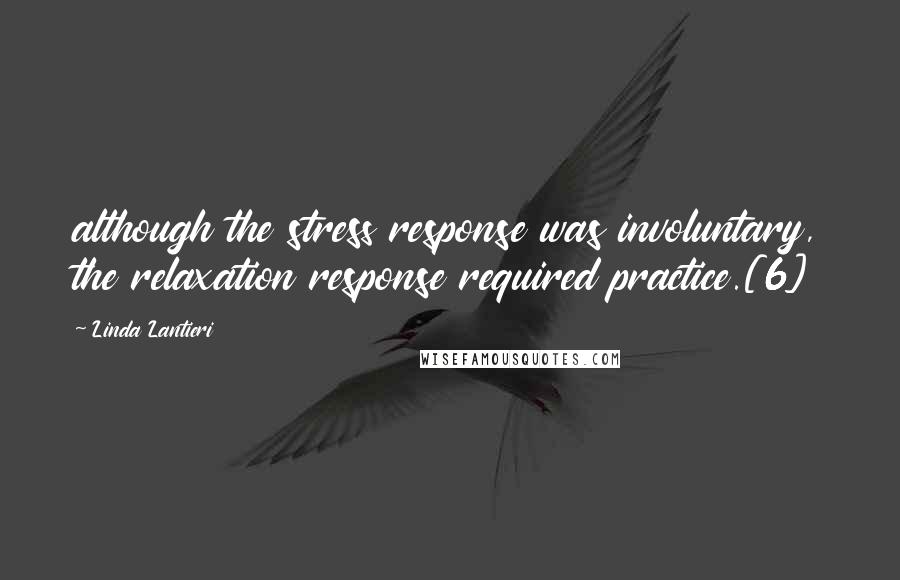 Linda Lantieri Quotes: although the stress response was involuntary, the relaxation response required practice.[6]