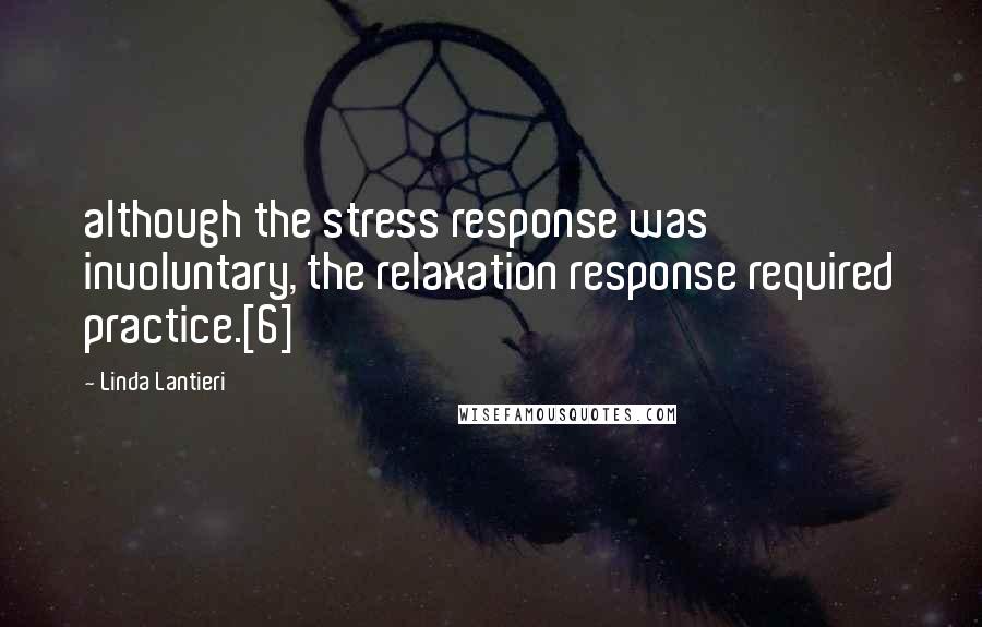 Linda Lantieri Quotes: although the stress response was involuntary, the relaxation response required practice.[6]