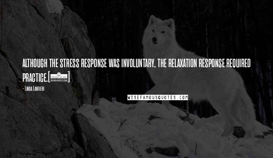 Linda Lantieri Quotes: although the stress response was involuntary, the relaxation response required practice.[6]