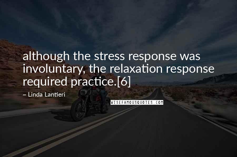 Linda Lantieri Quotes: although the stress response was involuntary, the relaxation response required practice.[6]