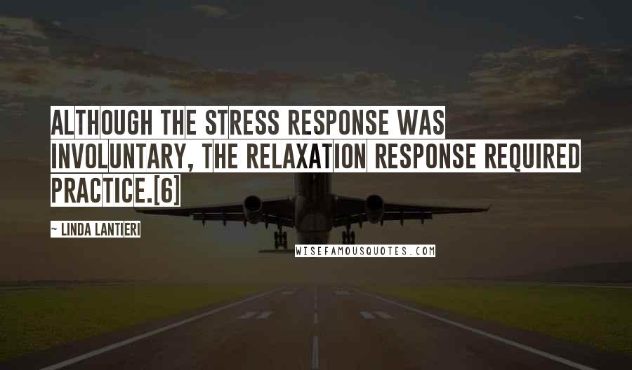 Linda Lantieri Quotes: although the stress response was involuntary, the relaxation response required practice.[6]