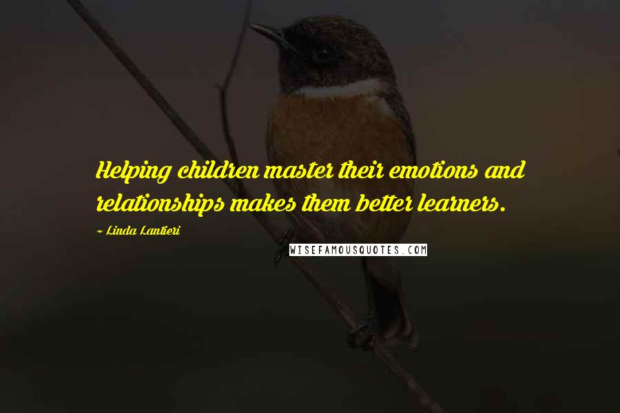 Linda Lantieri Quotes: Helping children master their emotions and relationships makes them better learners.